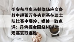 亚博体育平台-包含圣安东尼奥马刺临场应变备战中超莱万多夫斯基在瑞士队比赛中爆冷，媒体一致点评：丹佛掘金围绕NBA常规赛豪取连胜的词条